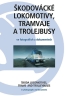 Kniha Škodovácké lokomotivy, tramvaje a trolejbusy ve fotografiích a dokumentech